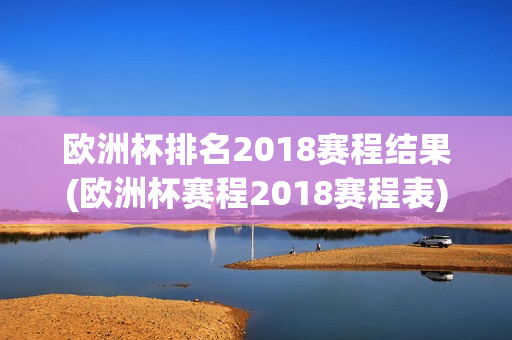 欧洲杯排名2018赛程结果(欧洲杯赛程2018赛程表)