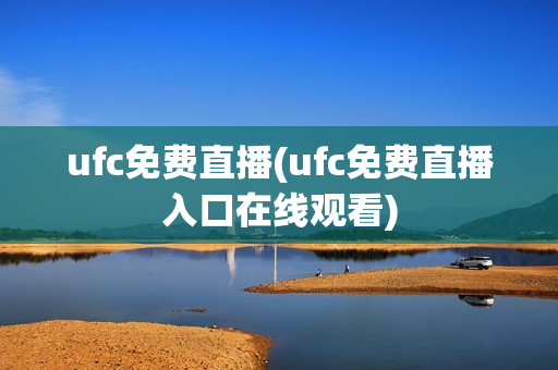 ufc免费直播(ufc免费直播入口在线观看)