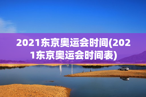 2021东京奥运会时间(2021东京奥运会时间表)