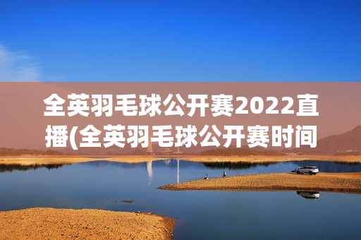 全英羽毛球公开赛2022直播(全英羽毛球公开赛时间2021直播)