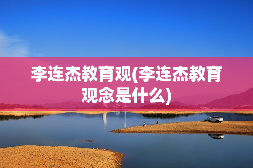 李连杰教育观(李连杰教育观念是什么)