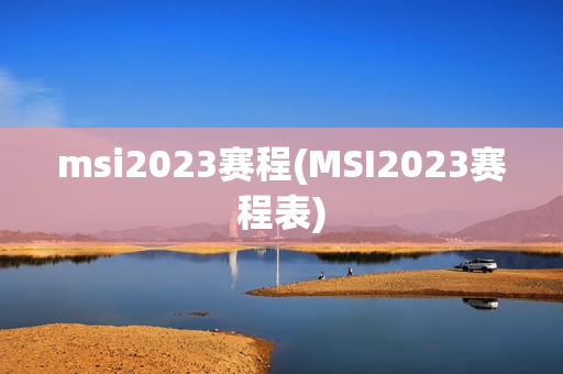 msi2023赛程(MSI2023赛程表)