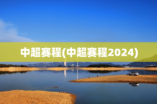 中超赛程(中超赛程2024)