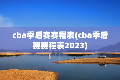 cba季后赛赛程表(cba季后赛赛程表2023)