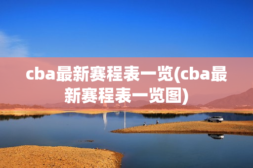 cba最新赛程表一览(cba最新赛程表一览图)