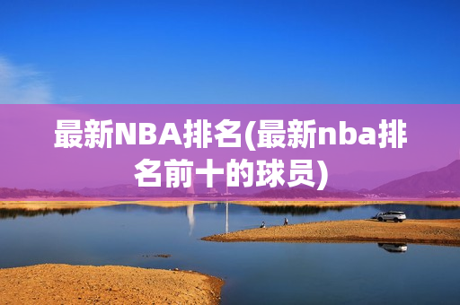 最新NBA排名(最新nba排名前十的球员)