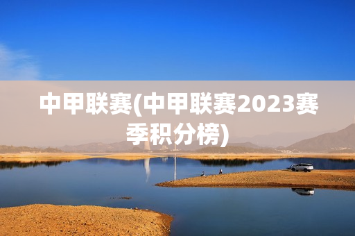 中甲联赛(中甲联赛2023赛季积分榜)