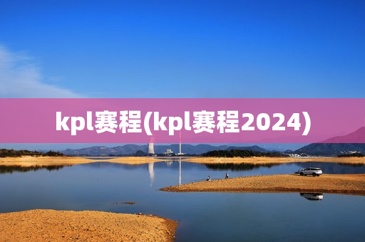 kpl赛程(kpl赛程2024)