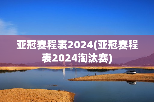 亚冠赛程表2024(亚冠赛程表2024淘汰赛)