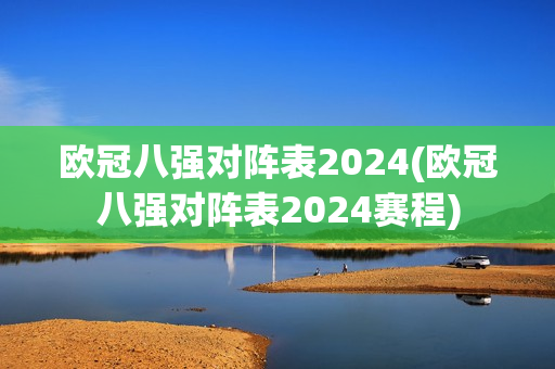 欧冠八强对阵表2024(欧冠八强对阵表2024赛程)