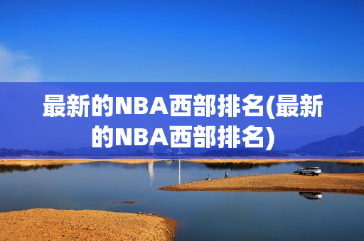 最新的NBA西部排名(最新的NBA西部排名)