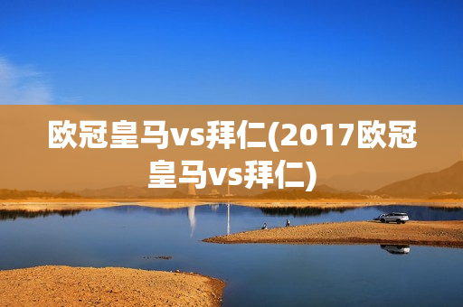 欧冠皇马vs拜仁(2017欧冠皇马vs拜仁)