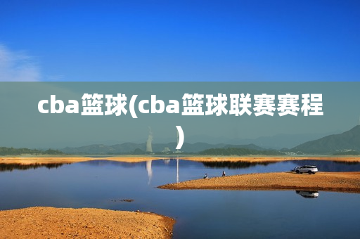 cba篮球(cba篮球联赛赛程)