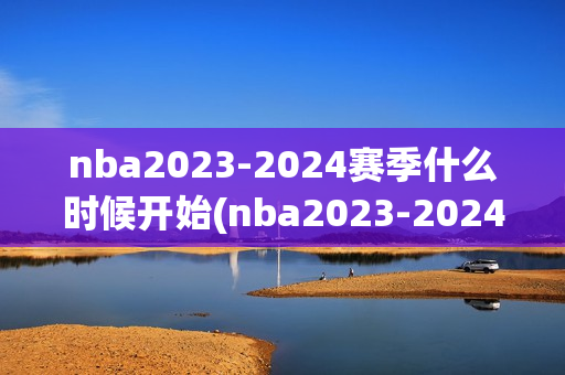 nba2023-2024赛季什么时候开始(nba2023-2024赛季什么时候开始比赛)