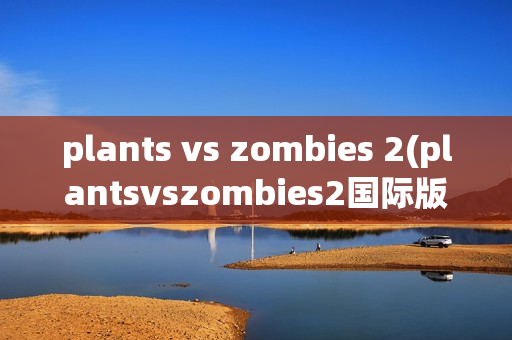 plants vs zombies 2(plantsvszombies2国际版下载)