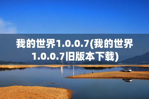 我的世界1.0.0.7(我的世界1.0.0.7旧版本下载)