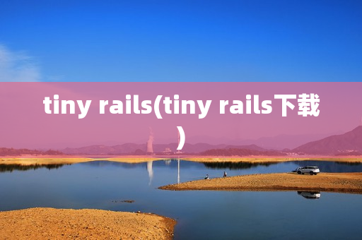 tiny rails(tiny rails下载)