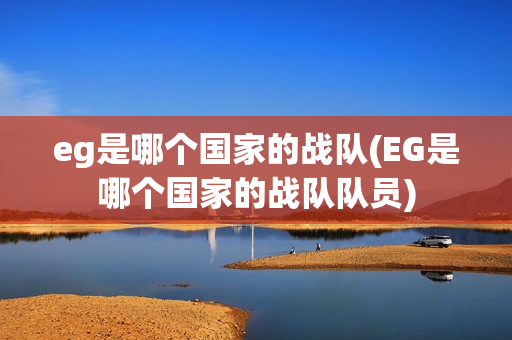 eg是哪个国家的战队(EG是哪个国家的战队队员)