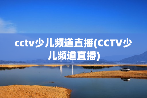 cctv少儿频道直播(CCTV少儿频道直播)