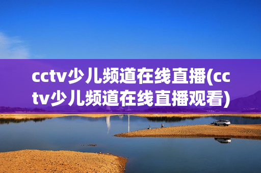 cctv少儿频道在线直播(cctv少儿频道在线直播观看)