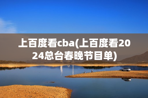 上百度看cba(上百度看2024总台春晚节目单)