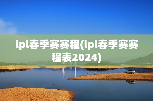 lpl春季赛赛程(lpl春季赛赛程表2024)