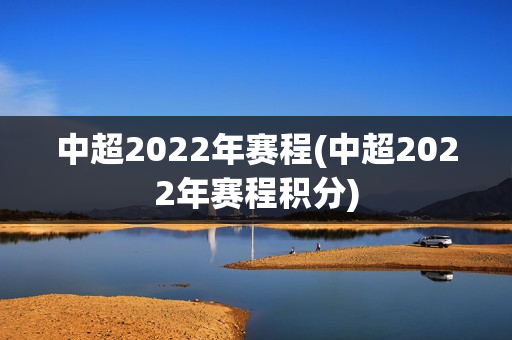 中超2022年赛程(中超2022年赛程积分)