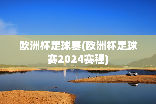 欧洲杯足球赛(欧洲杯足球赛2024赛程)