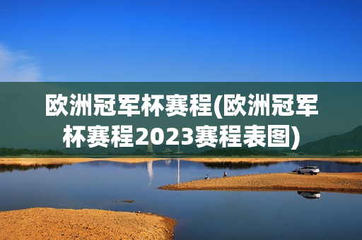 欧洲冠军杯赛程(欧洲冠军杯赛程2023赛程表图)