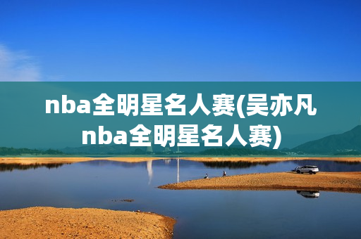 nba全明星名人赛(吴亦凡nba全明星名人赛)