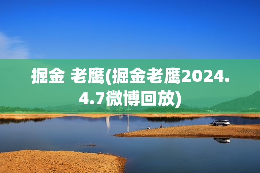 掘金 老鹰(掘金老鹰2024.4.7微博回放)