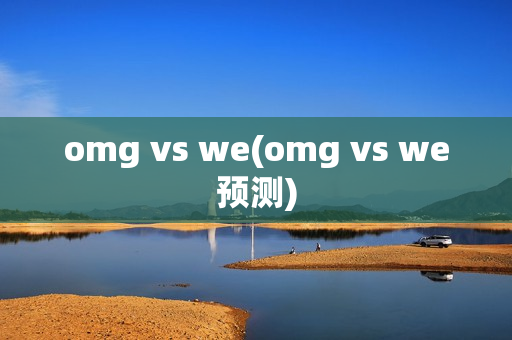 omg vs we(omg vs we预测)