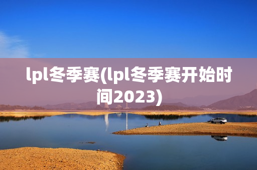 lpl冬季赛(lpl冬季赛开始时间2023)