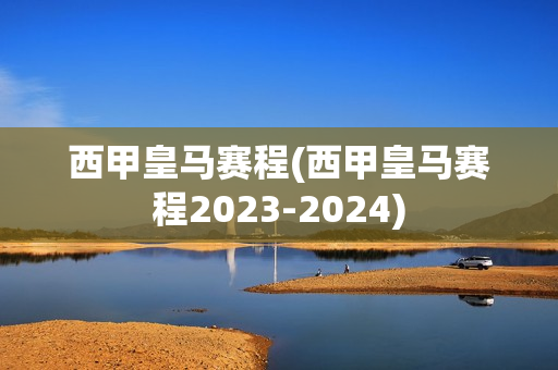 西甲皇马赛程(西甲皇马赛程2023-2024)