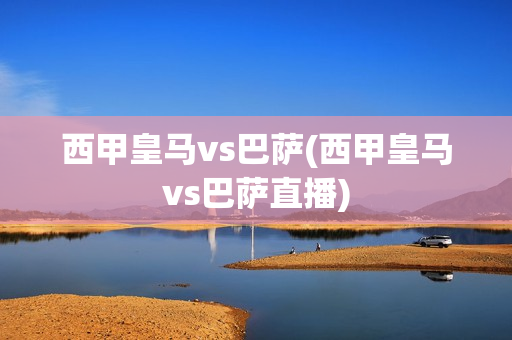 西甲皇马vs巴萨(西甲皇马vs巴萨直播)