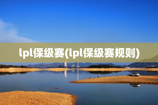 lpl保级赛(lpl保级赛规则)