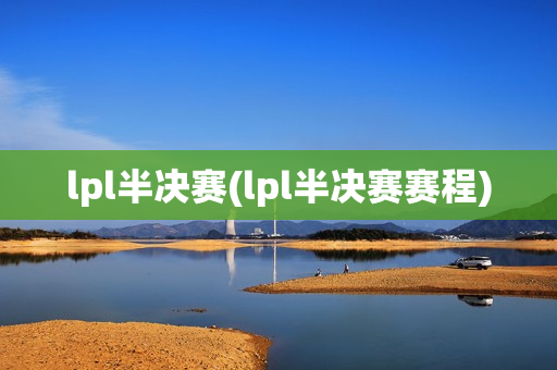 lpl半决赛(lpl半决赛赛程)