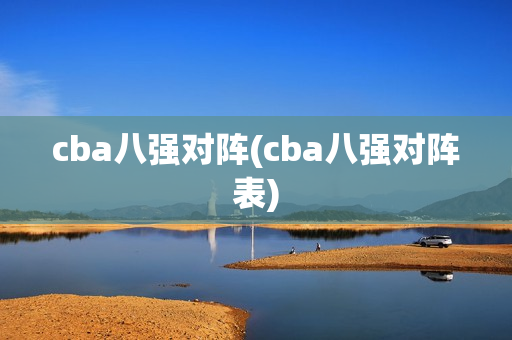 cba八强对阵(cba八强对阵表)