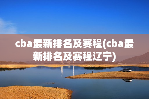 cba最新排名及赛程(cba最新排名及赛程辽宁)