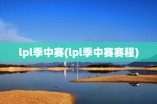 lpl季中赛(lpl季中赛赛程)