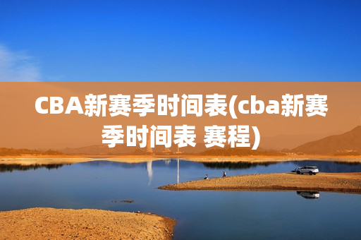 CBA新赛季时间表(cba新赛季时间表 赛程)