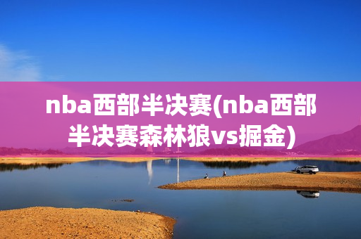 nba西部半决赛(nba西部半决赛森林狼vs掘金)