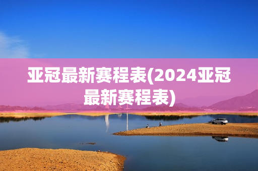 亚冠最新赛程表(2024亚冠最新赛程表)