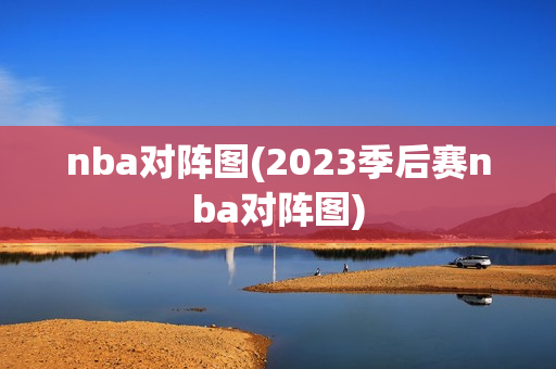 nba对阵图(2023季后赛nba对阵图)