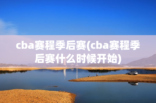 cba赛程季后赛(cba赛程季后赛什么时候开始)