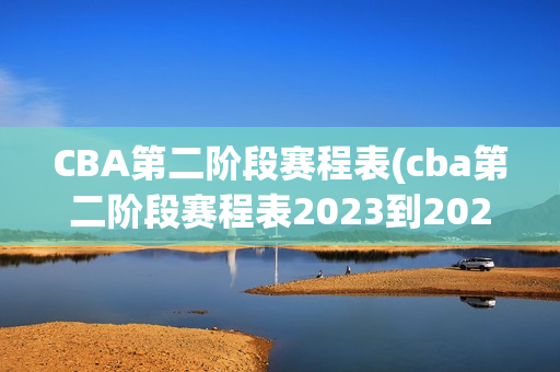 CBA第二阶段赛程表(cba第二阶段赛程表2023到2024)