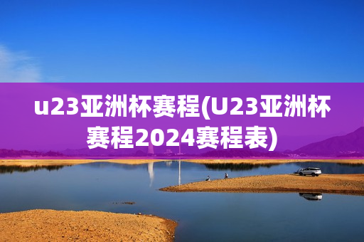 u23亚洲杯赛程(U23亚洲杯赛程2024赛程表)