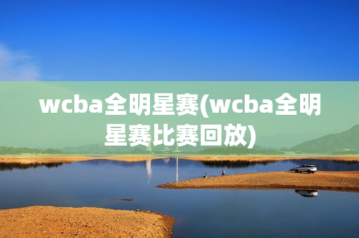 wcba全明星赛(wcba全明星赛比赛回放)