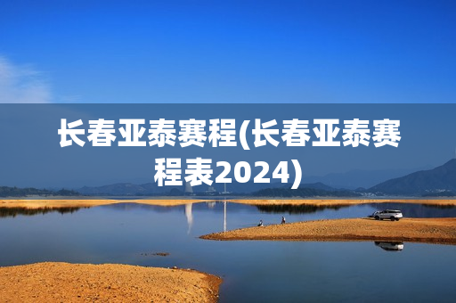 长春亚泰赛程(长春亚泰赛程表2024)