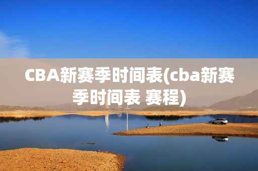 CBA新赛季时间表(cba新赛季时间表 赛程)